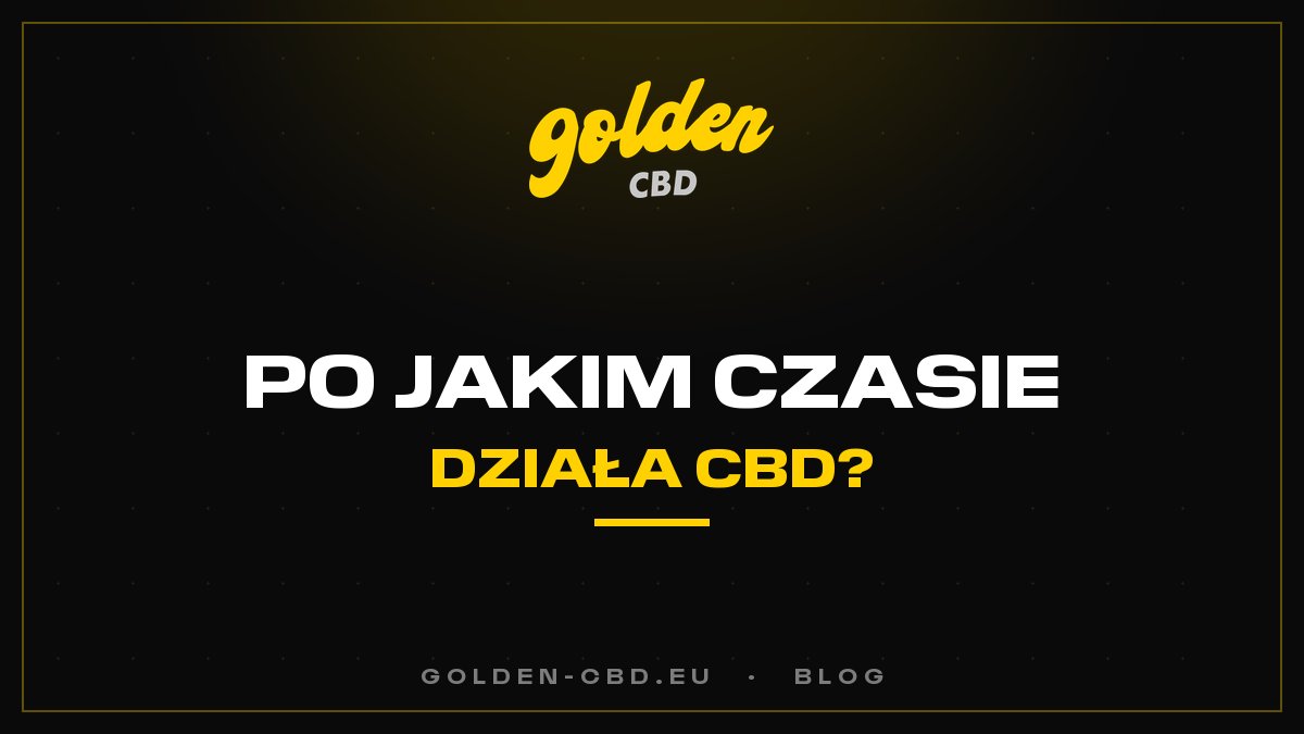 Po jakim czasie CBD zaczyna działać?